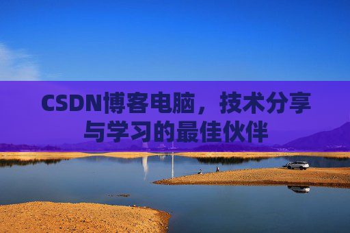 CSDN博客电脑，技术分享与学习的最佳伙伴